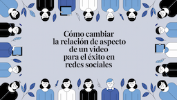 Cómo cambiar la relación de aspecto de un video para el éxito en redes sociales