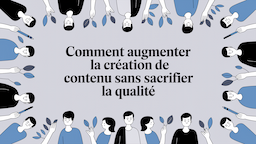 Comment augmenter la création de contenu sans sacrifier la qualité
