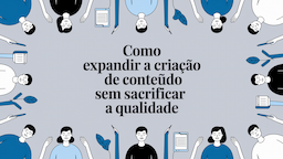 Como Expandir a Criação de Conteúdo Sem Sacrificar a Qualidade
