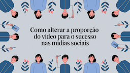 Como Alterar a Proporção do Vídeo para o Sucesso nas Mídias Sociais
